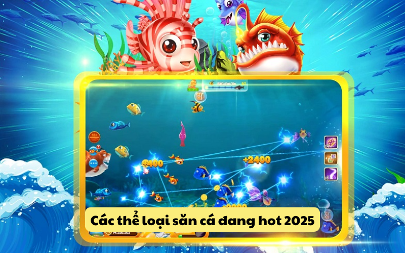 Các thể loại săn cá đang hot 2025
